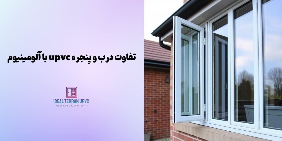 مقایسه درب و پنجره UPVC با آلومینیوم | تفاوت درب و پنجره UPVC با آلومینیوم